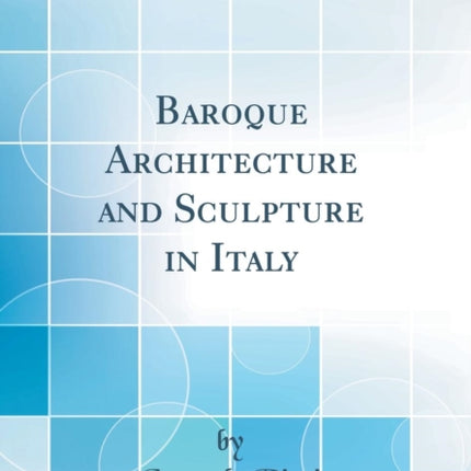 Baroque Architecture and Sculpture in Italy Classic Reprint