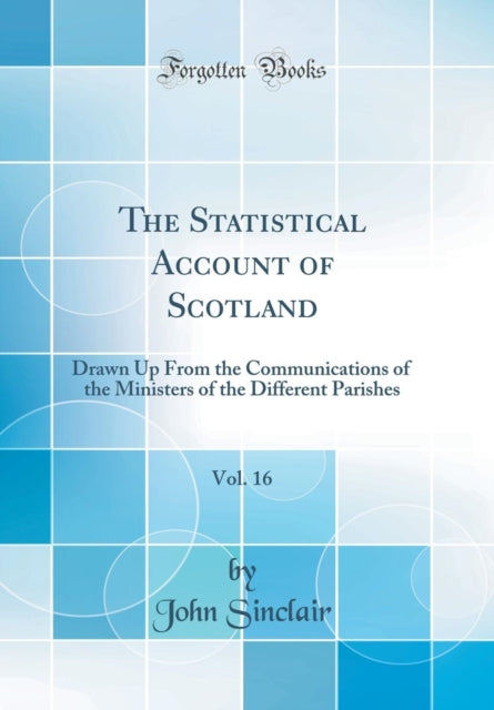 The Statistical Account of Scotland, Vol. 16: Drawn Up From the Communications of the Ministers of the Different Parishes (Classic Reprint)