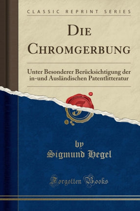 Die Chromgerbung Unter Besonderer Bercksichtigung der inund Auslndischen Patentlitteratur Classic Reprint