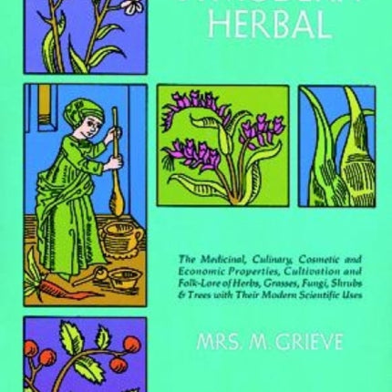 A Modern Herbal: the Medicinal, Culinary, Cosmetic and Economic Properties, Cultivation and Folk Lore of Herbs, Grasses, Fungi, Shrubs and Trees: Vol 2