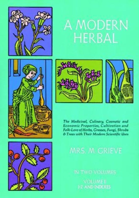 A Modern Herbal: the Medicinal, Culinary, Cosmetic and Economic Properties, Cultivation and Folk Lore of Herbs, Grasses, Fungi, Shrubs and Trees: Vol 2