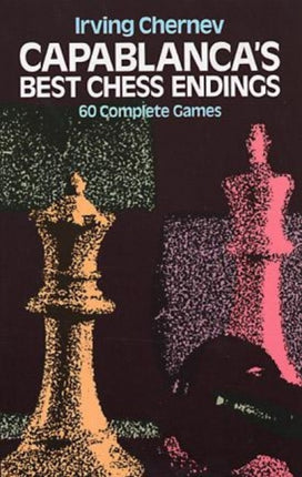 Capablanca'S Best Chess Endings: 60 Complete Games