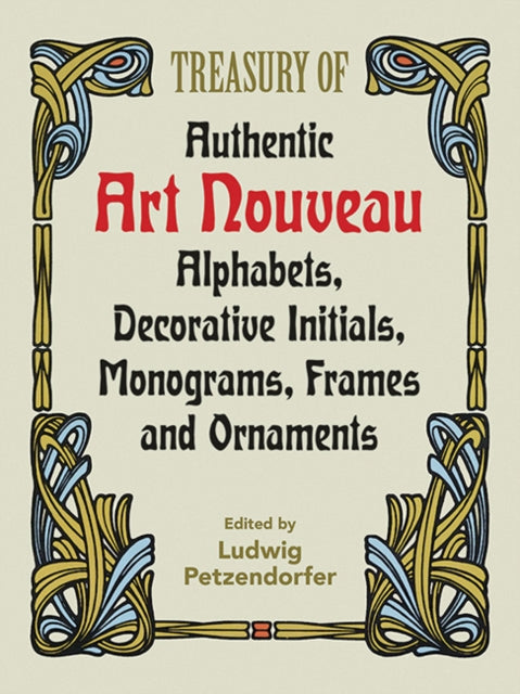 Treasury of Authentic Art Nouveau Alphabets Decorative Initials Monograms Frames and Ornaments Lettering Calligraphy Typography