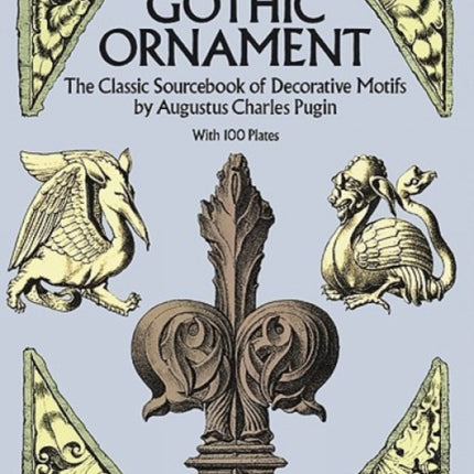 Pugin'S Gothic Ornament: The Classic Sourcebook of Decorative Motifs with 100 Plates