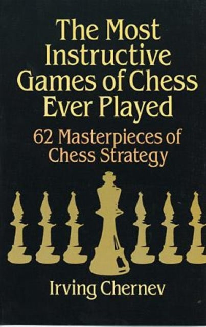 The Most Instructive Games of Chess Ever Played: 62 Masterpieces of Chess Strategy