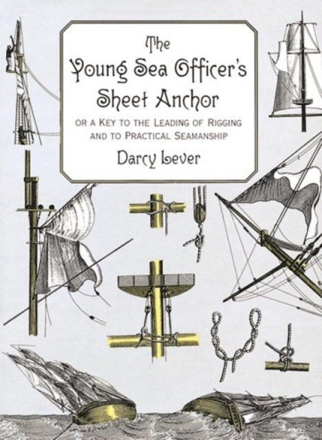 The Young Sea Officer's Sheet Anchor: Or a Key to the Leading of Rigging and to Practical Seamanship