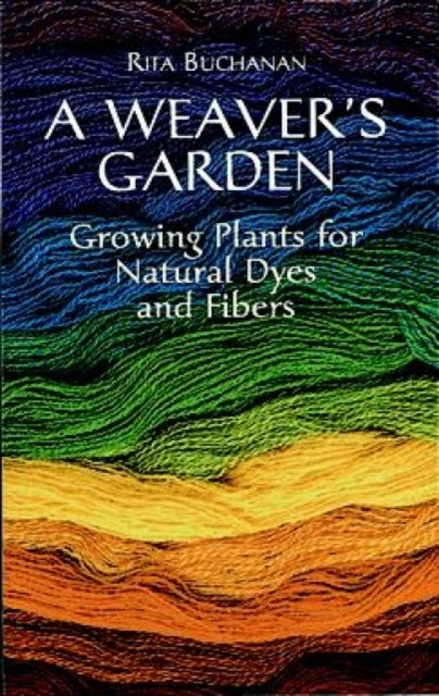 A Weaver's Garden: Growing Plants for Natural Dyes and Fibers