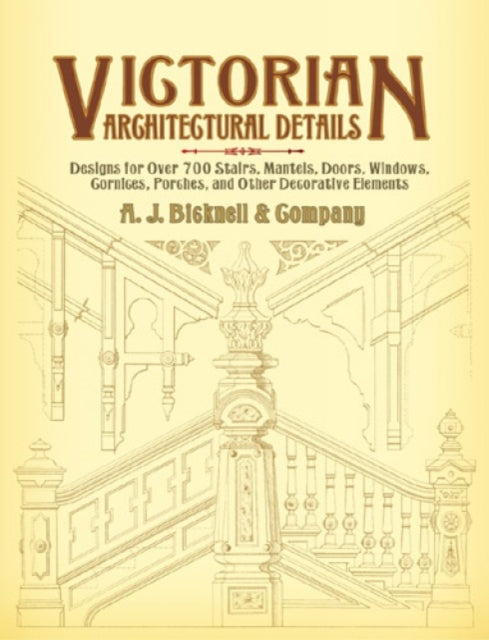 Victorian Architectural Details: Designs for Over 700 Stairs, Mantels, Doors, Windows, Cornices, Porches, and Other Decorative Elements