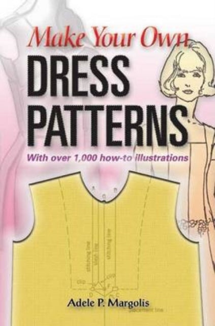 Make Your Own Dress Patterns: A Primer in Patternmaking for Those Who Like to Sew