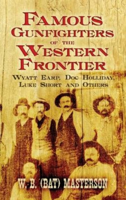 Famous Gunfighters of the Western Frontier: Wyatt Earp, "DOC" Holliday, Luke Short and Others