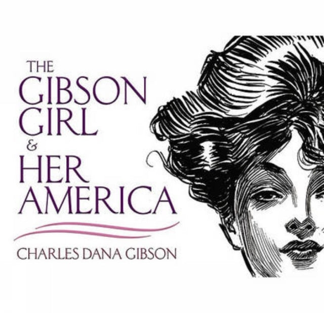 The Gibson Girl and Her America: The Best Drawings of Charles Dana Gibson