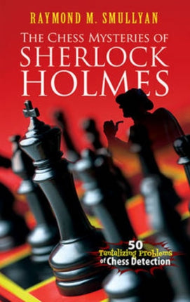 Chess Mysteries of Sherlock Holmes: Fifty Tantalizing Problems of Chess Detection