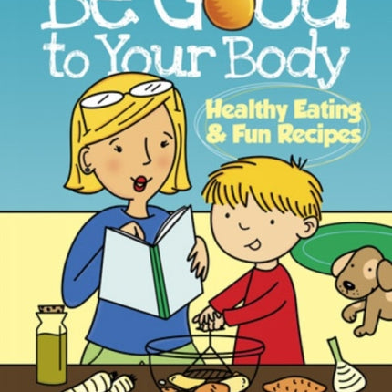 Be Good to Your Body--Healthy Eating and Fun Recipes