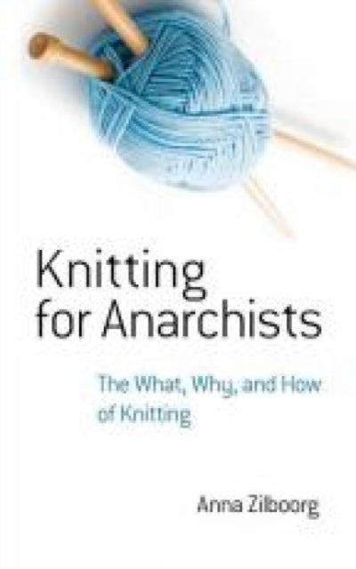 Knitting for Anarchists: The What, Why and How of Knitting