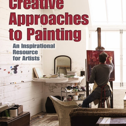 Creative Approaches to Painting: an Inspirational Resource for Artists