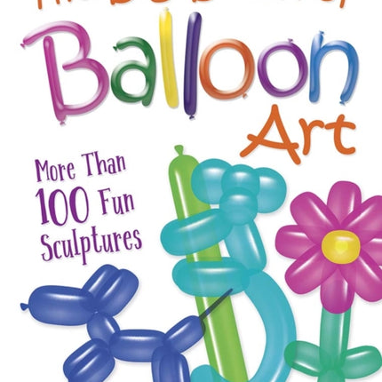 The Big Book of Balloon Art: More Than 100 Fun Sculptures