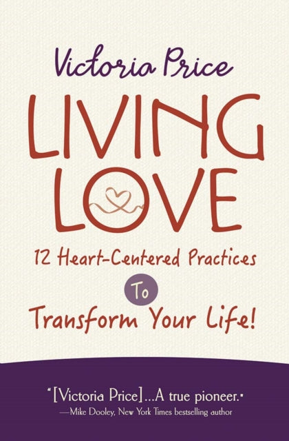 Living Love: 12 Heart-Centered Practices to Transform Your Life