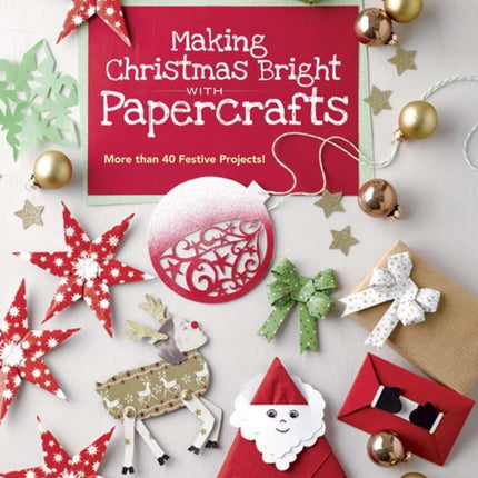 Making Christmas Bright with Papercrafts: More Than 40 Festive Projects!