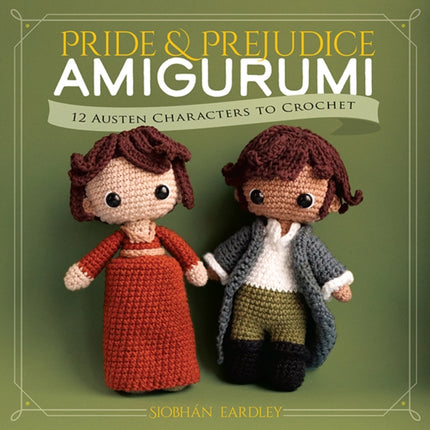 Pride and Prejudice Amigurumi 12 Classic Characters to Crochet