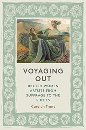 Voyaging Out: British Women Artists From Suffrage to the Sixties