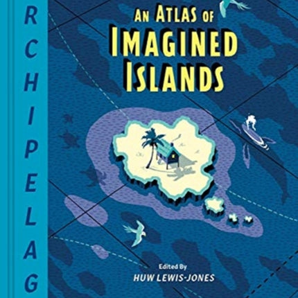 Archipelago: An Atlas of Imagined Islands