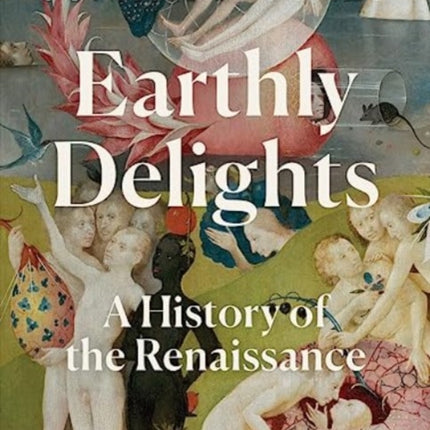 Earthly Delights: A History of the Renaissance