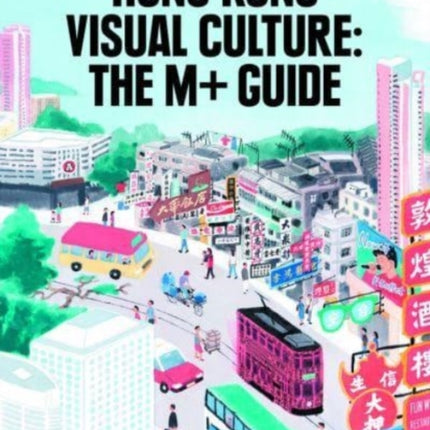 Hong Kong Visual Culture: The M+ Guide