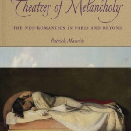 Theatres of Melancholy: The Neo-Romantics in Paris and Beyond