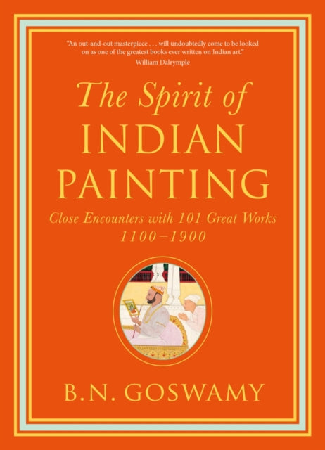 The Spirit of Indian Painting: Close Encounters with 101 Great Works 1100 -1900