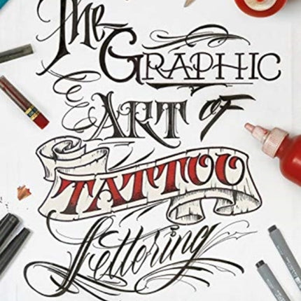 The Graphic Art of Tattoo Lettering: A Visual Guide to Contemporary Styles and Designs