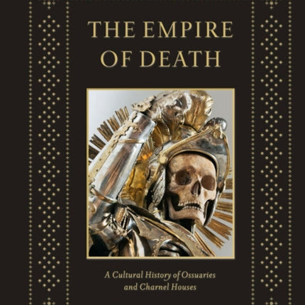 The Empire of Death: A Cultural History of Ossuaries and Charnel Houses