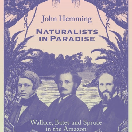 Naturalists in Paradise: Wallace, Bates and Spruce in the Amazon