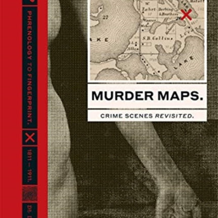 Murder Maps: Crime Scenes Revisited; Phrenology to Fingerprint 1811–1911