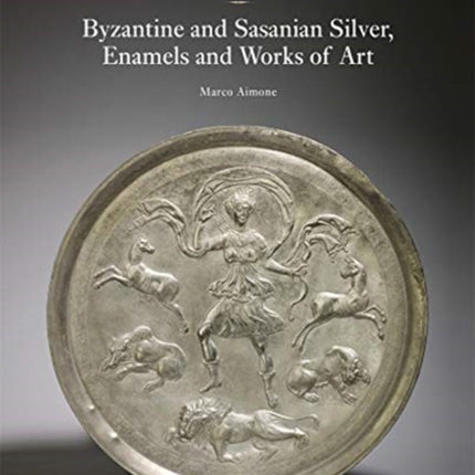 The Wyvern Collection: Byzantine and Sasanian Silver, Enamels and Works of Art