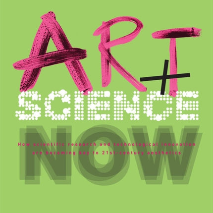 Art + Science Now: How scientific research and technological innovation are becoming key to 21st-century aesthetics