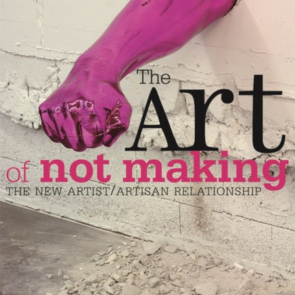 The Art of Not Making: The New Artist / Artisan Relationship