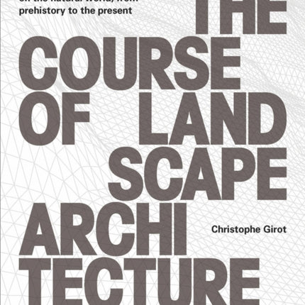 The Course of Landscape Architecture: A History of our Designs on the Natural World, from Prehistory to the Present