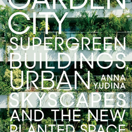 Garden City: Supergreen Buildings, Urban Skyscapes and the New Planted Space