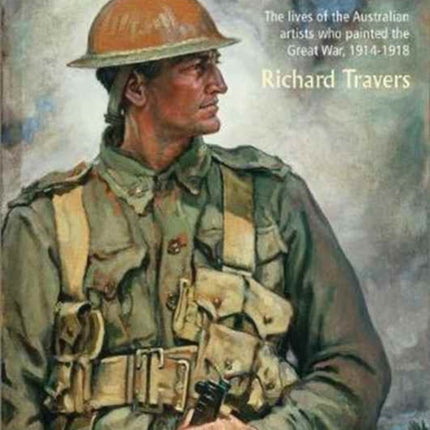 To Paint a War: The lives of the Australian artists who painted the Great War, 1914-1918