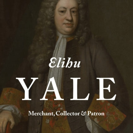 Elihu Yale Merchant Collector  Patron