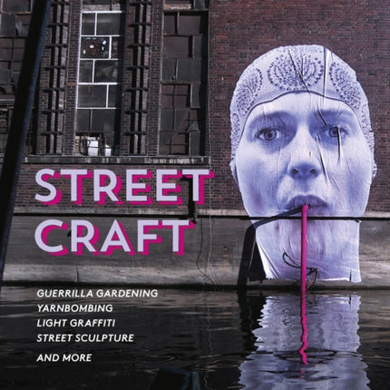 Street Craft: Guerrilla Gardening / Yarnbombing / Light Graffiti Street Sculpture / and More