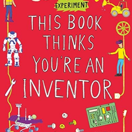 This Book Thinks You're an Inventor: Imagine • Experiment • Create