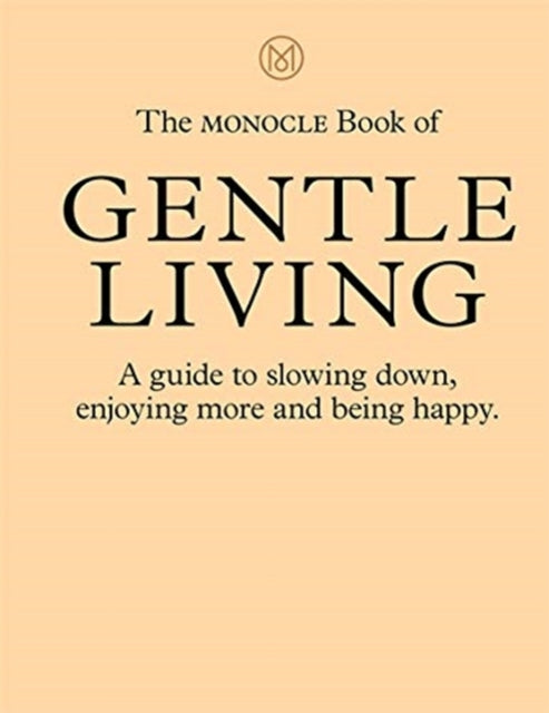 The Monocle Book of Gentle Living: A guide to slowing down, enjoying more and being happy