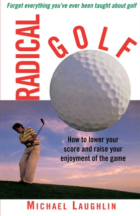 Radical Golf How to lower your score and raise your enjoyment of the game