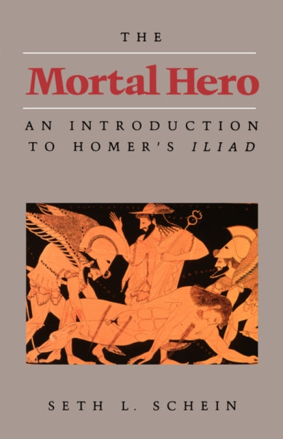 The Mortal Hero: An Introduction to Homer's <i>Iliad</i>