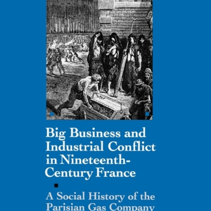 Big Business and Industrial Conflict in NineteenthCentury France A Social History of the Parisian Gas Company