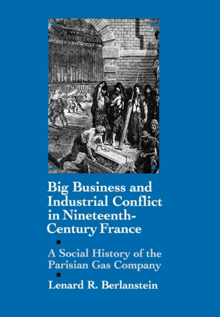 Big Business and Industrial Conflict in NineteenthCentury France A Social History of the Parisian Gas Company