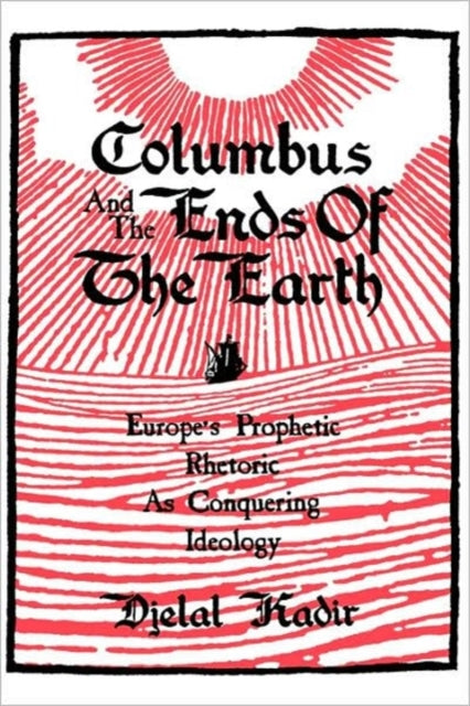 Columbus and the Ends of the Earth: Europe's Prophetic Rhetoric as Conquering Ideology