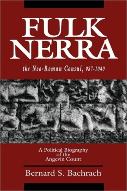 Fulk Nerra, the Neo-Roman Consul 987-1040: A Political Biography of the Angevin Count