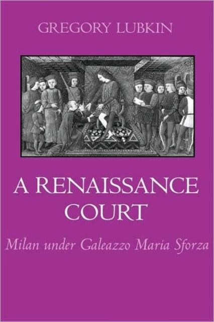 A Renaissance Court: Milan under Galleazzo Maria Sforza